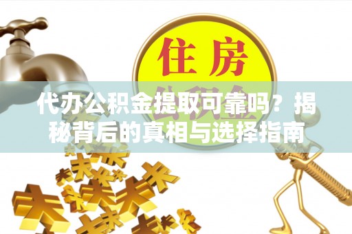 玉里代办公积金提取可靠吗？揭秘背后的真相与选择指南