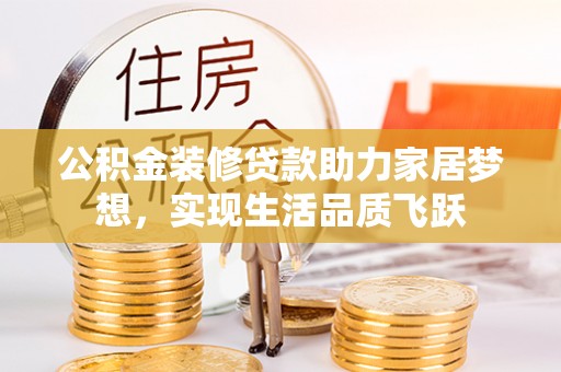 玉里公积金装修贷款助力家居梦想，实现生活品质飞跃