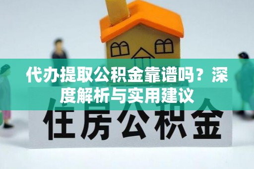 玉里代办提取公积金靠谱吗？深度解析与实用建议