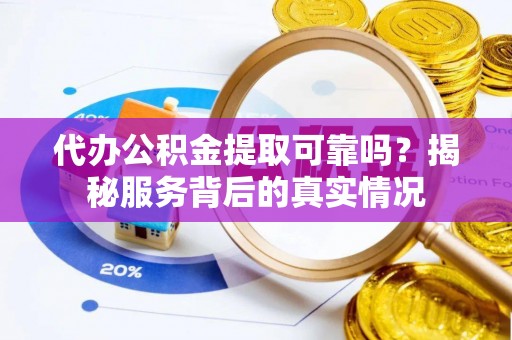 玉里代办公积金提取可靠吗？揭秘服务背后的真实情况