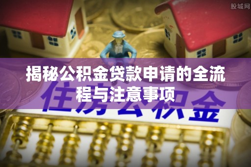 玉里揭秘公积金贷款申请的全流程与注意事项
