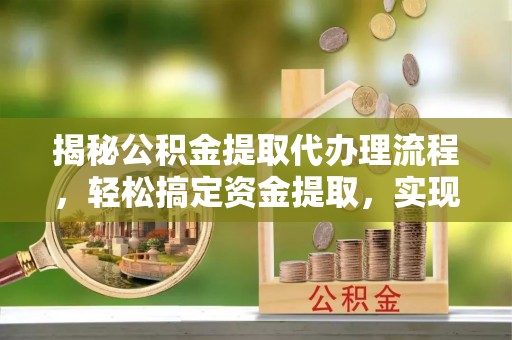 玉里揭秘公积金提取代办理流程，轻松搞定资金提取，实现财务自由