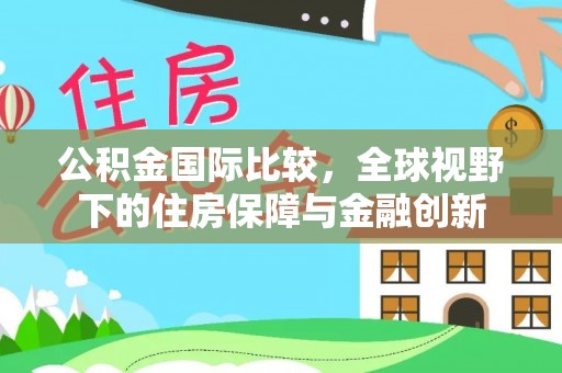 玉里公积金国际比较，全球视野下的住房保障与金融创新