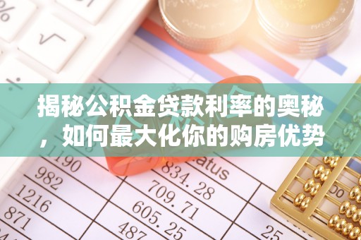 玉里揭秘公积金贷款利率的奥秘，如何最大化你的购房优势