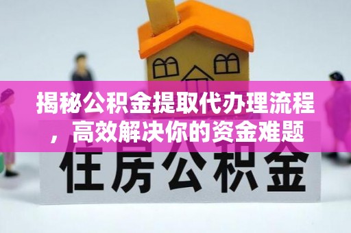玉里揭秘公积金提取代办理流程，高效解决你的资金难题