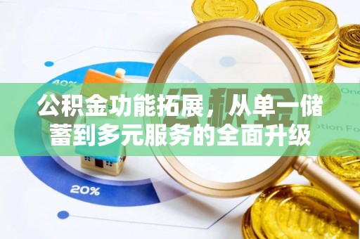 玉里公积金功能拓展，从单一储蓄到多元服务的全面升级