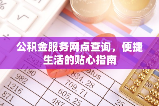 玉里公积金服务网点查询，便捷生活的贴心指南