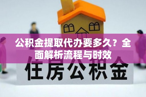 玉里公积金提取代办要多久？全面解析流程与时效