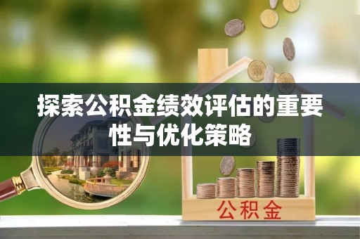 玉里探索公积金绩效评估的重要性与优化策略