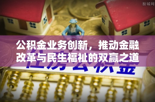 玉里公积金业务创新，推动金融改革与民生福祉的双赢之道