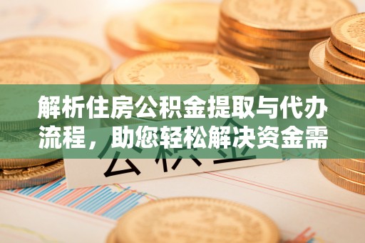 玉里解析住房公积金提取与代办流程，助您轻松解决资金需求