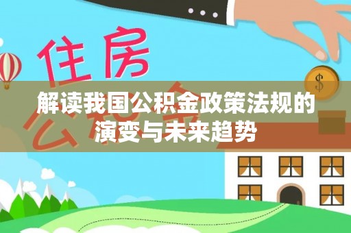 玉里解读我国公积金政策法规的演变与未来趋势
