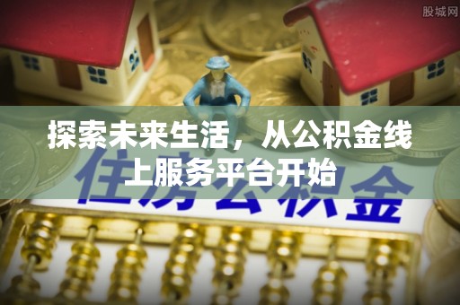 玉里探索未来生活，从公积金线上服务平台开始