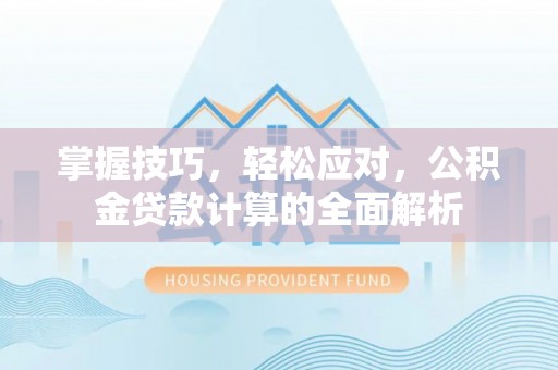 玉里掌握技巧，轻松应对，公积金贷款计算的全面解析