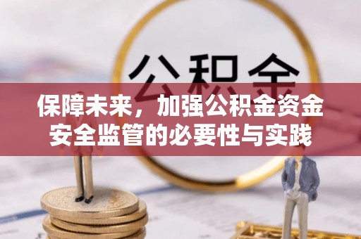 玉里保障未来，加强公积金资金安全监管的必要性与实践