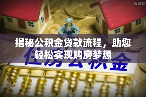 玉里揭秘公积金贷款流程，助您轻松实现购房梦想