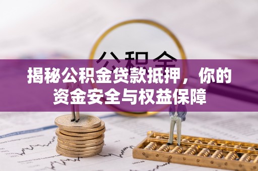 玉里揭秘公积金贷款抵押，你的资金安全与权益保障