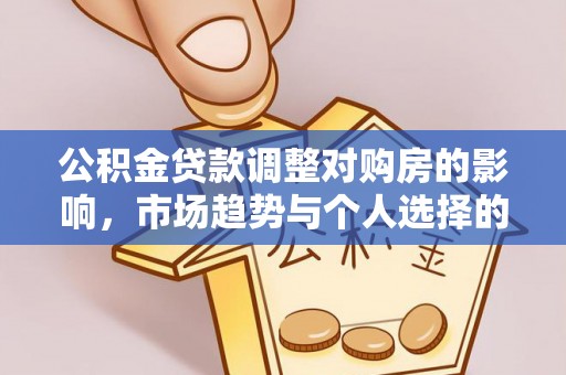 玉里公积金贷款调整对购房的影响，市场趋势与个人选择的深度解析