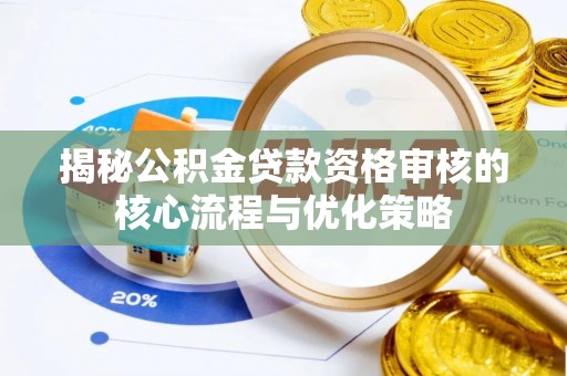 玉里揭秘公积金贷款资格审核的核心流程与优化策略