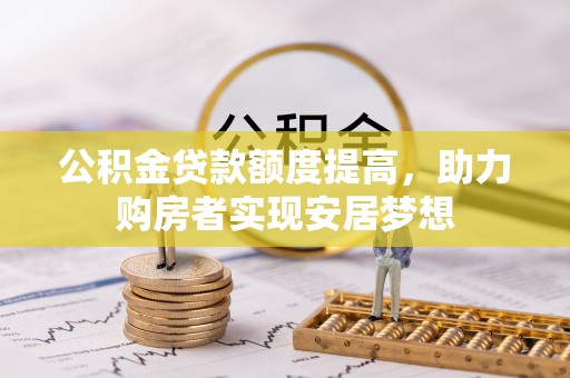 玉里公积金贷款额度提高，助力购房者实现安居梦想