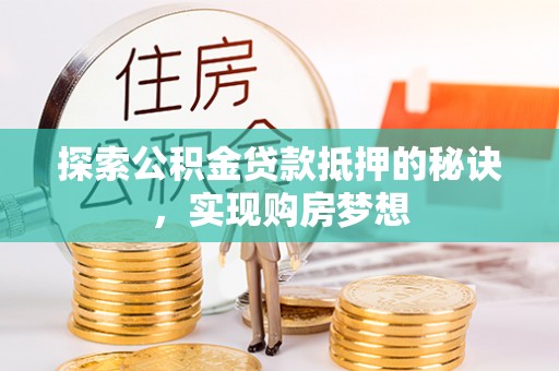 玉里探索公积金贷款抵押的秘诀，实现购房梦想