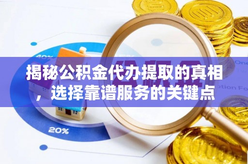 玉里揭秘公积金代办提取的真相，选择靠谱服务的关键点