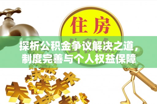 玉里探析公积金争议解决之道，制度完善与个人权益保障