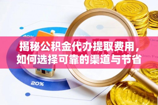 玉里揭秘公积金代办提取费用，如何选择可靠的渠道与节省成本