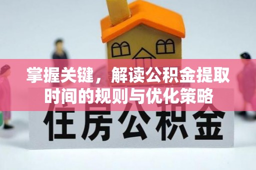 玉里掌握关键，解读公积金提取时间的规则与优化策略