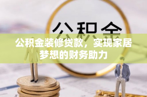 玉里公积金装修贷款，实现家居梦想的财务助力