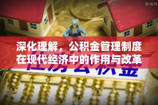 玉里深化理解，公积金管理制度在现代经济中的作用与改革方向