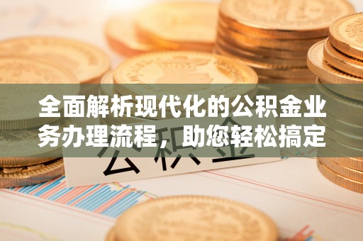 玉里全面解析现代化的公积金业务办理流程，助您轻松搞定每一笔交易