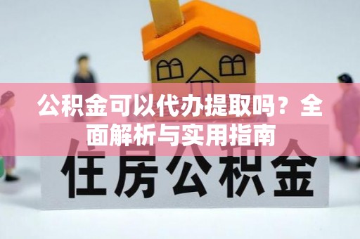 玉里公积金可以代办提取吗？全面解析与实用指南