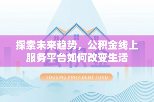 玉里探索未来趋势，公积金线上服务平台如何改变生活