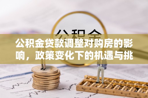玉里公积金贷款调整对购房的影响，政策变化下的机遇与挑战
