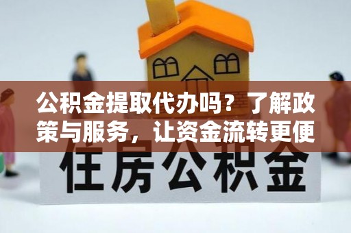 玉里公积金提取代办吗？了解政策与服务，让资金流转更便捷