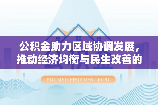 玉里公积金助力区域协调发展，推动经济均衡与民生改善的新引擎