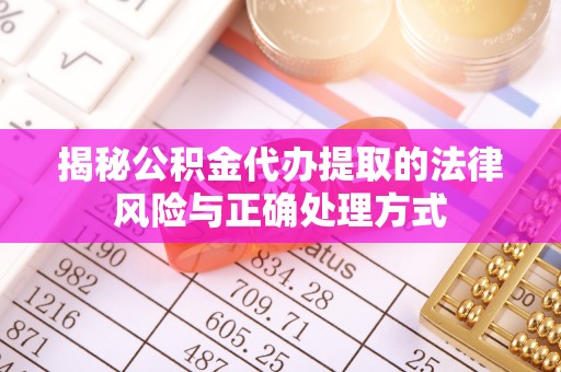 玉里揭秘公积金代办提取的法律风险与正确处理方式