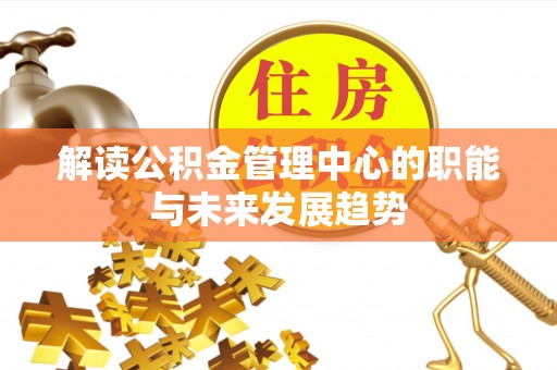 玉里解读公积金管理中心的职能与未来发展趋势