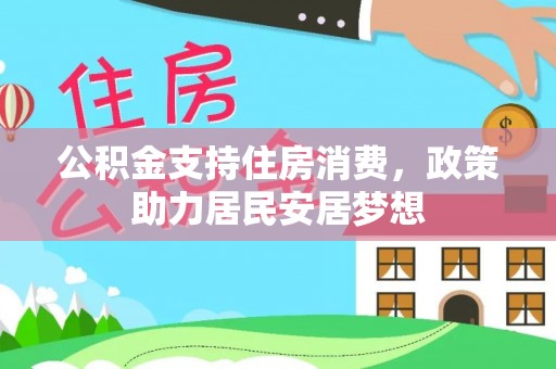 玉里公积金支持住房消费，政策助力居民安居梦想