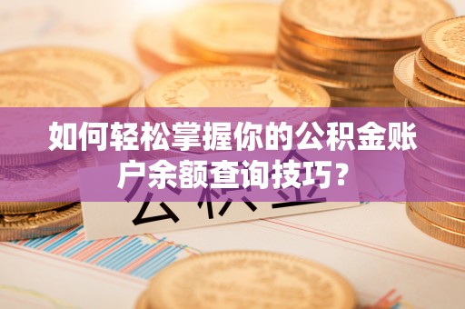 玉里如何轻松掌握你的公积金账户余额查询技巧？
