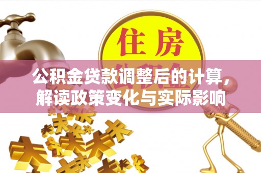 玉里公积金贷款调整后的计算，解读政策变化与实际影响