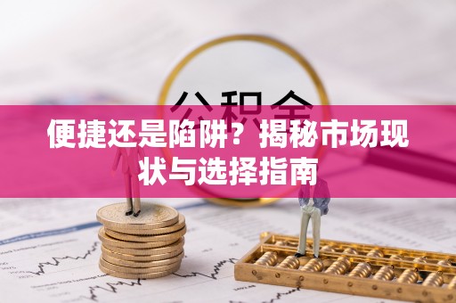 玉里便捷还是陷阱？揭秘市场现状与选择指南