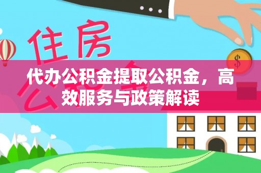 玉里代办公积金提取公积金，高效服务与政策解读