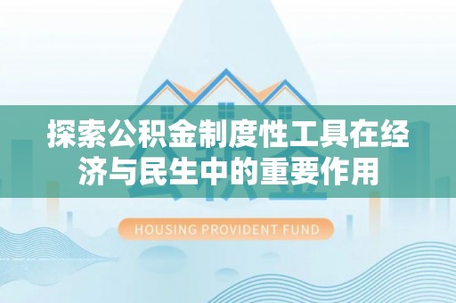玉里探索公积金制度性工具在经济与民生中的重要作用