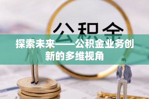 玉里探索未来——公积金业务创新的多维视角
