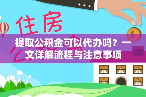 玉里提取公积金可以代办吗？一文详解流程与注意事项