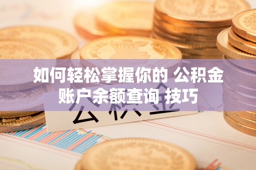 玉里如何轻松掌握你的 公积金账户余额查询 技巧