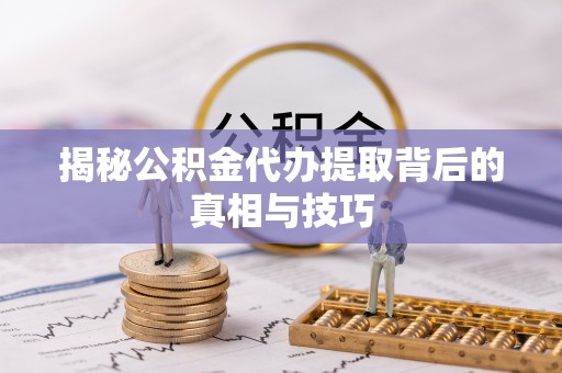 玉里揭秘公积金代办提取背后的真相与技巧