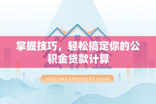 玉里掌握技巧，轻松搞定你的公积金贷款计算